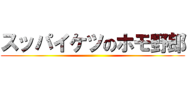 スッパイケツのホモ野郎 ()