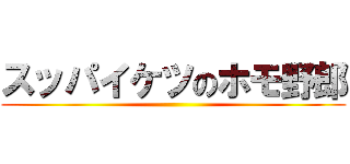 スッパイケツのホモ野郎 ()