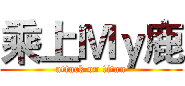 乘上Ｍｙ鹿 (attack on titan)