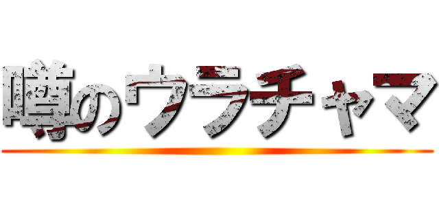 噂のウラチャマ ()