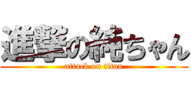 進撃の純ちゃん (attack on titan)