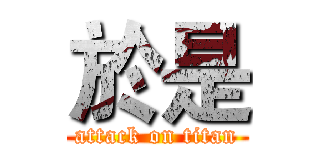 於是 (attack on titan)