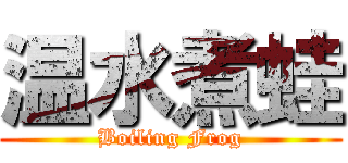 温水煮蛙 (Boiling Frog)