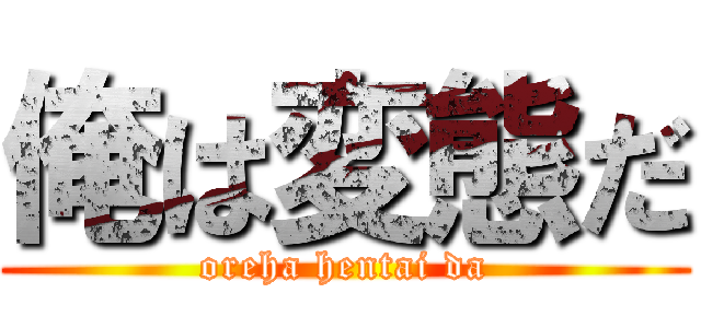 俺は変態だ (oreha hentai da)