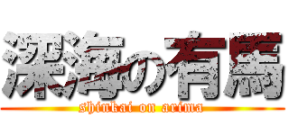 深海の有馬 (shinkai on arima)