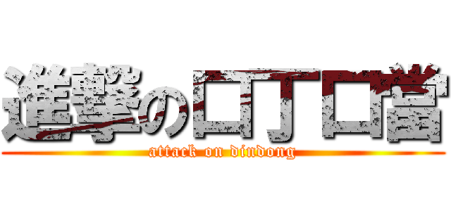 進撃の口丁口當 (attack on dindong)