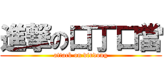 進撃の口丁口當 (attack on dindong)