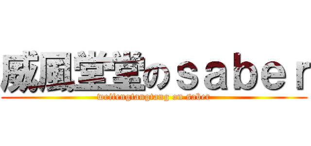 威風堂堂のｓａｂｅｒ (weifengtangtang on saber)