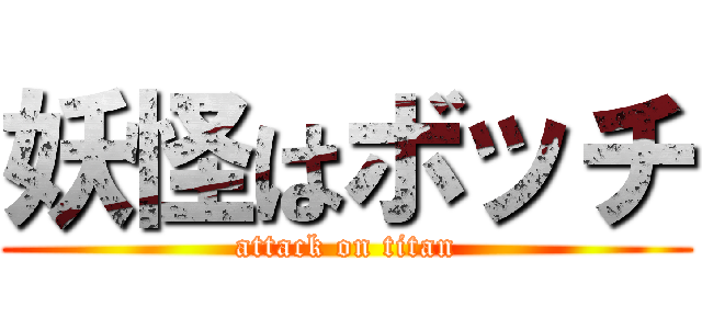 妖怪はボッチ (attack on titan)