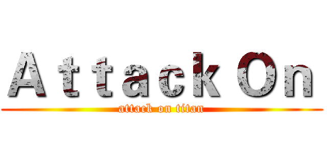 Ａｔｔａｃｋ Ｏｎ  (attack on titan)