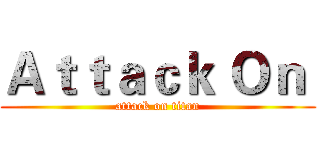 Ａｔｔａｃｋ Ｏｎ  (attack on titan)