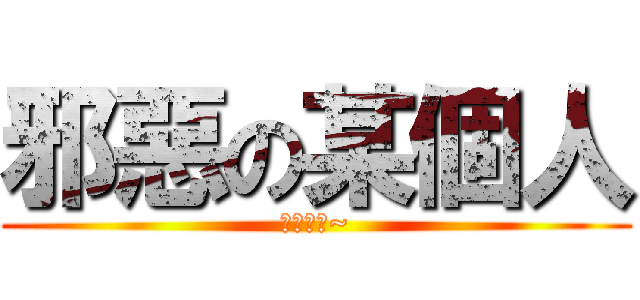 邪惡の某個人 (稟月製造~)