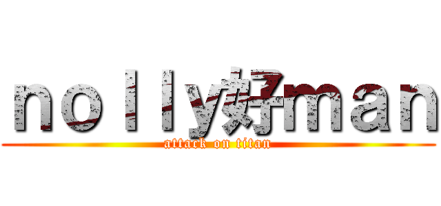 ｎｏｌｌｙ好ｍａｎ (attack on titan)