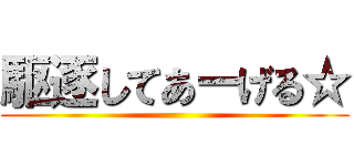 駆逐してあーげる☆ ()