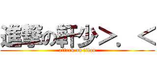 進撃の軒少＞．＜ (attack on titan)
