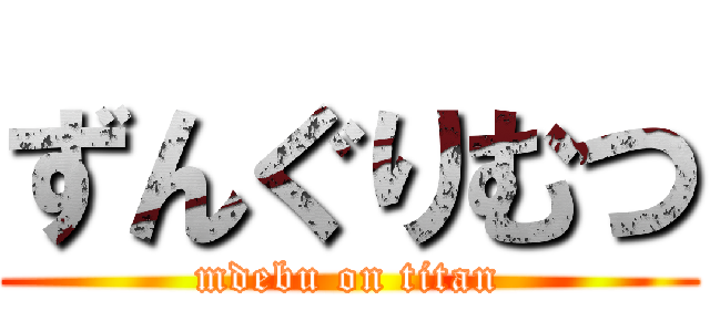 ずんぐりむつ (mdebu on titan)