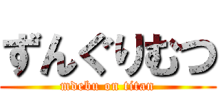ずんぐりむつ (mdebu on titan)
