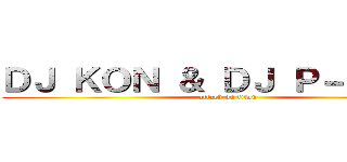ＤＪ ＫＯＮ ＆ ＤＪ Ｐ－ＣＨＡＮ (attack on titan)