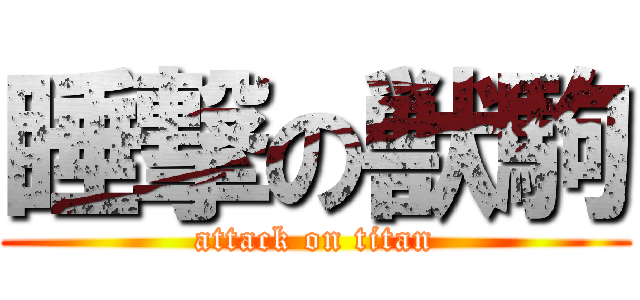 睡撃の獣駒 (attack on titan)