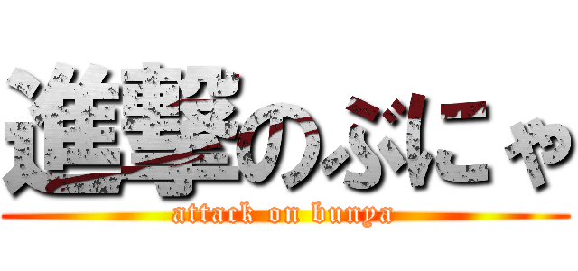 進撃のぶにゃ (attack on bunya)