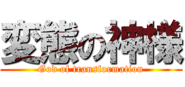 変態の神様 (God of transformation)