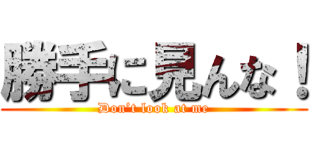 勝手に見んな！ (Don’t look at me)