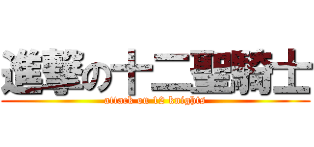 進撃の十二聖騎士 (attack on 12 knights)