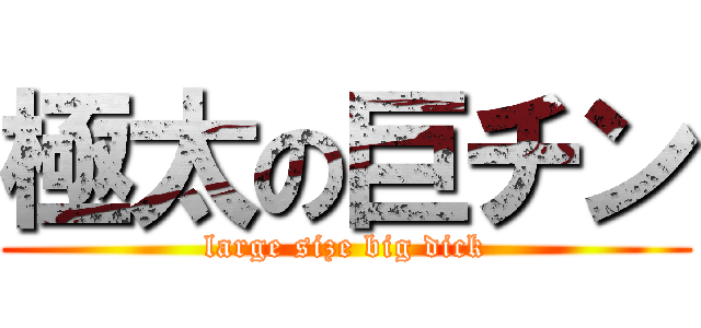 極太の巨チン (large size big dick)