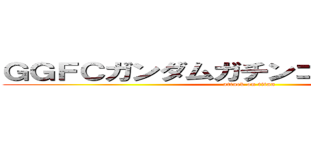 ＧＧＦＣガンダムガチンコファイトクラブ (attack on titan)