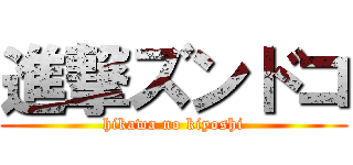 進撃ズンドコ (hikawa no kiyoshi)