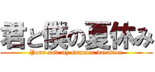 君と僕の夏休み (Your and my summer vacation)
