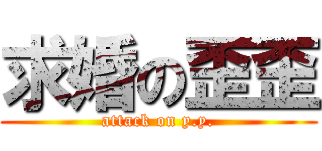 求婚の歪歪 (attack on y.y.)