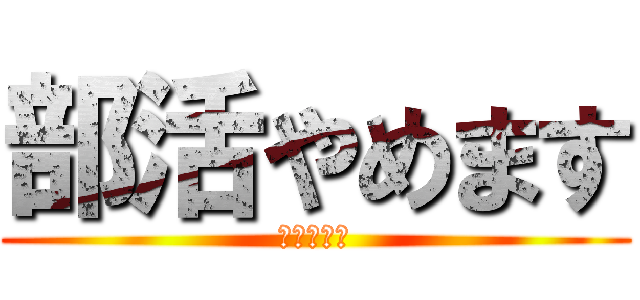 部活やめます (部長ウゼー)