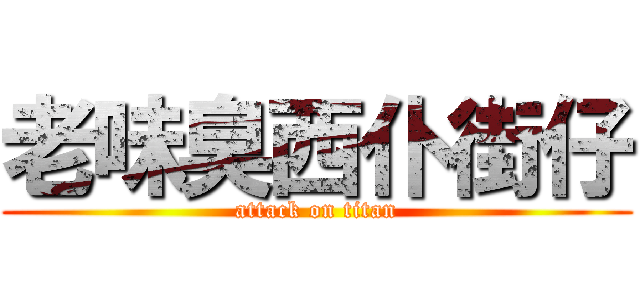 老味臭西仆街仔 (attack on titan)