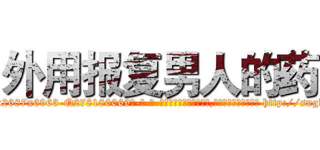 外用报复男人的药 (外用报复男人的药【电-186x2687x6963-Q278180069元-吉-药-业】我们做的是长期生意,靠的是老客户长期支持 http://sngk.net/t019Xw
)