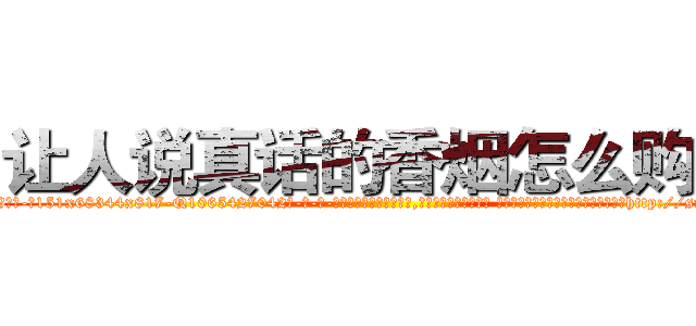 让人说真话的香烟怎么购买 (让人说真话的香烟怎么购买【电-话151x68344x817-Q1065427042元-吉-药-业】我们做的是长期生意,靠的是老客户长期支持 让人说真话的香烟怎么购买在发表了一篇http://sngk.net/Peov0N

参考消息网我们做的是长期生意,靠的是老客户长期支持也许我们早该意识到，就连鲍勃·霍斯金斯（金球奖戏剧类电影男主角 
)