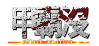 甲霸沒 (attack on titan)