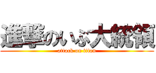 進撃のいぶ大統領 (attack on titan)