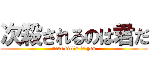 次殺されるのは君だ (next kill's is you)