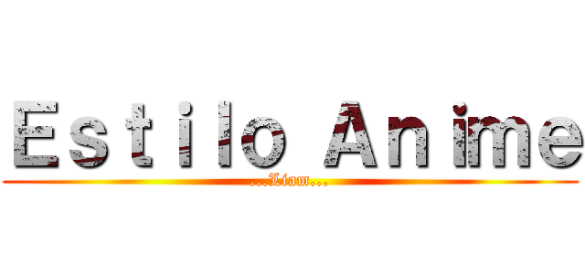 Ｅｓｔｉｌｏ Ａｎｉｍｅ (...Liam...)