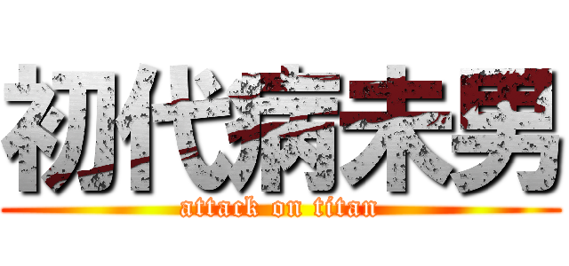 初代病未男 (attack on titan)