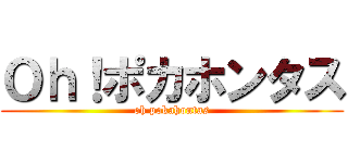Ｏｈ！ポカホンタス (oh pokahontas)