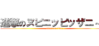 進撃のヌビニッピッザニ～二 (attack on titan)