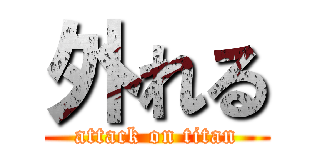 外れる (attack on titan)