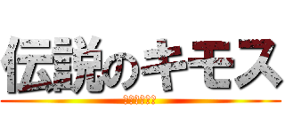 伝説のキモス (ＨＥＮＪＩＮ)