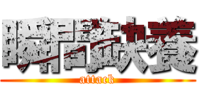 瞬間缺養 (attack)