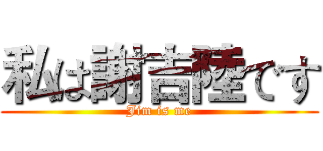 私は謝吉陸です (Jim is me)