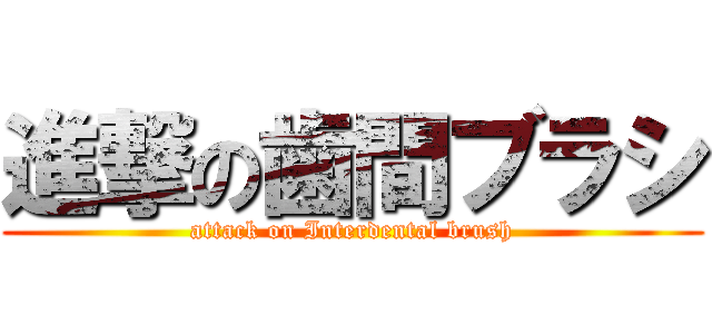 進撃の歯間ブラシ (attack on Interdental brush)