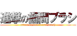 進撃の歯間ブラシ (attack on Interdental brush)