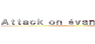 Ａｔｔａｃｋ ｏｎ éｖａｎｇéｌｉｓｔｅ  (Partie 1)